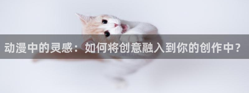 日本口工里番漫画：动漫中的灵感：如何将创意融入到你的创作中？