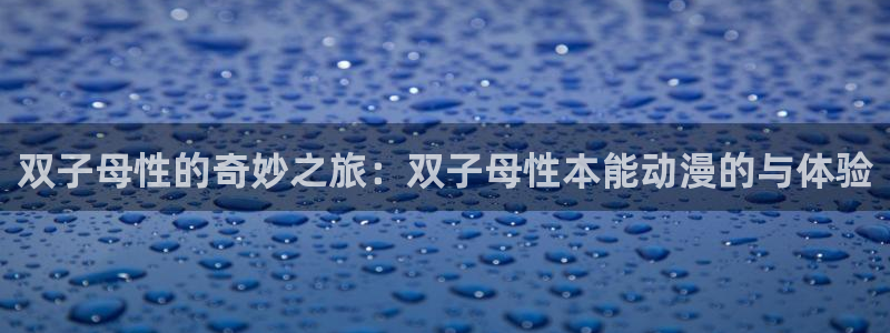 漫画里番在线观看：双子母性的奇妙之旅：双子母性本能动漫的与体验