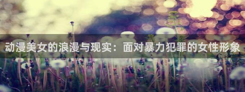 触手里番漫画：动漫美女的浪漫与现实：面对暴力犯罪的女性形象